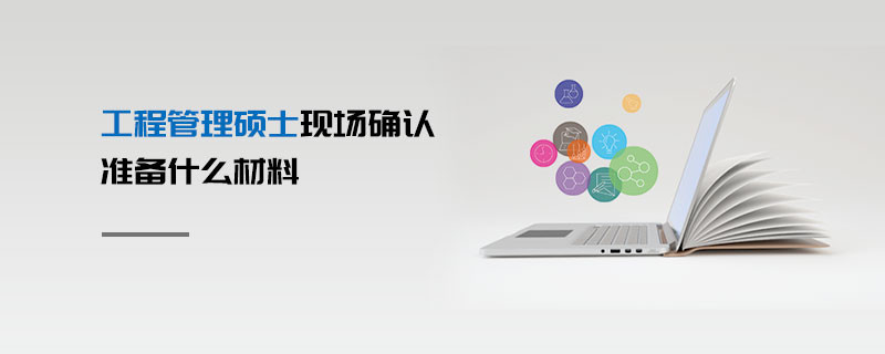 工程管理碩士現場確認準備什么材料