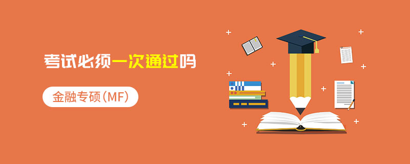 金融專碩(MF)考試必須一次通過嗎 金融專碩(MF)考試必須一次通過嗎