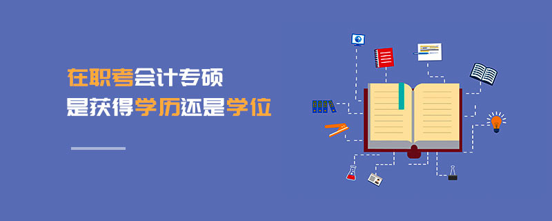在職考會(huì)計(jì)專碩是獲得學(xué)歷還是學(xué)位