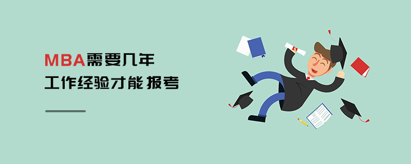 MBA需要幾年工作經驗才能報考 MBA需要幾年工作經驗才能報考