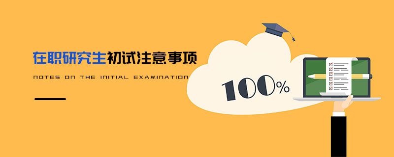 在職研究生初試注意事項 在職研究生初試注意事項