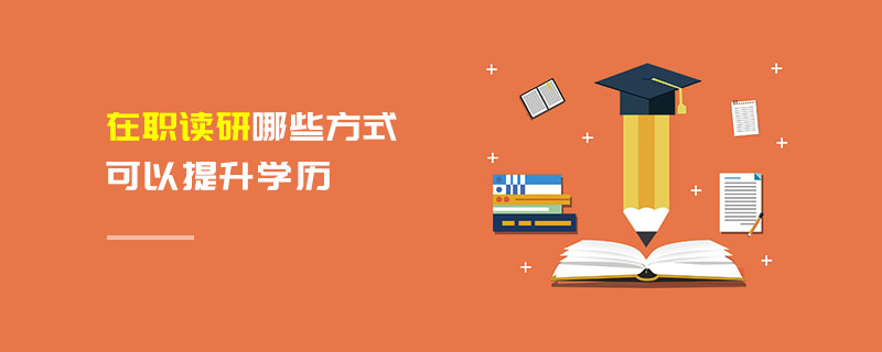 在職讀研哪些方式可以提升學歷 在職讀研哪些方式可以提升學歷