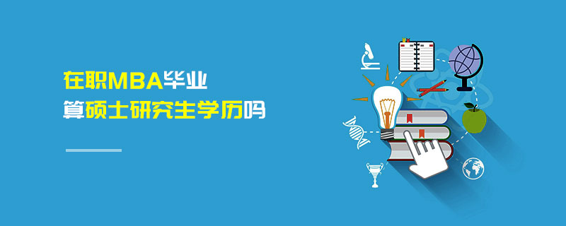 在職MBA畢業算碩士研究生學歷嗎 在職MBA畢業算碩士研究生學歷嗎