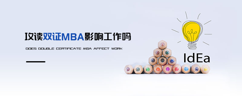 攻讀雙證MBA影響工作嗎 攻讀雙證MBA影響工作嗎