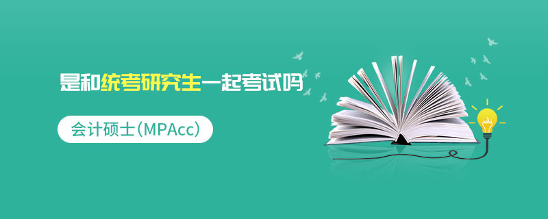 會(huì)計(jì)碩士（MPAcc）是和統(tǒng)考研究生一起考試嗎