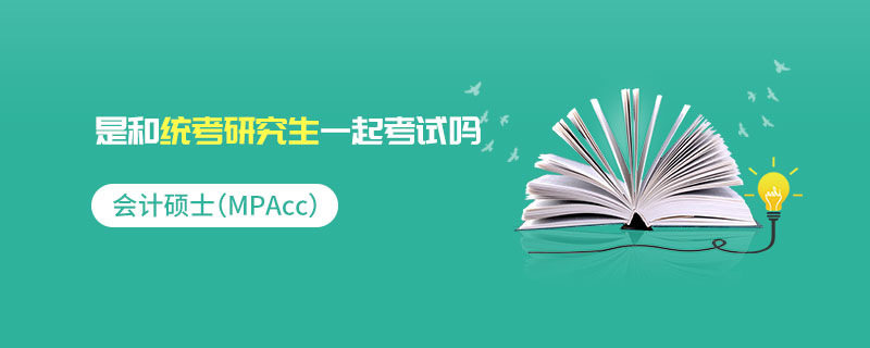 會計碩士(MPAcc)是和統考研究生一起考試嗎 會計碩士(MPAcc)是和統考研究生一起考試嗎