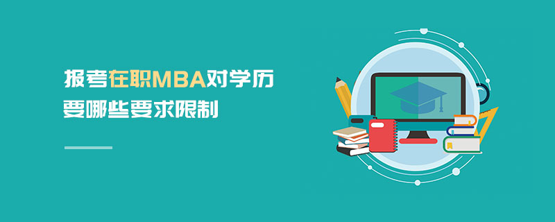 報考在職MBA對學歷要哪些要求限制 報考在職MBA對學歷要哪些要求限制