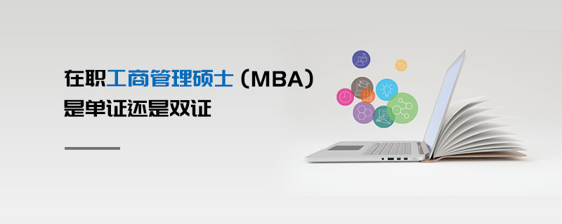 在職工商管理碩士(MBA)是單證還是雙證 在職工商管理碩士(MBA)是單證還是雙證