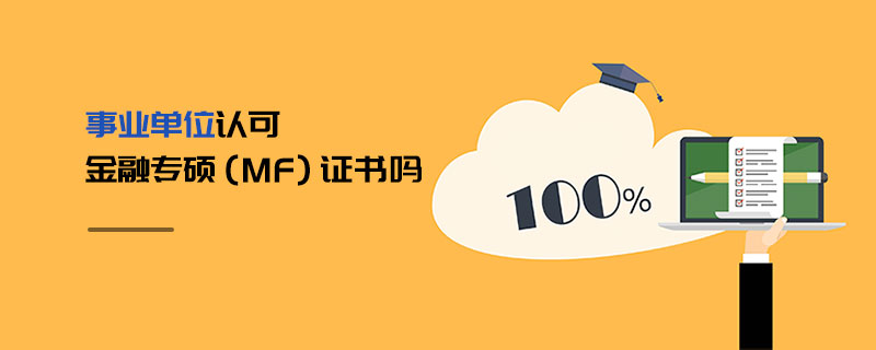 事業(yè)單位認(rèn)可金融專碩(MF)證書嗎 事業(yè)單位認(rèn)可金融專碩(MF)證書嗎