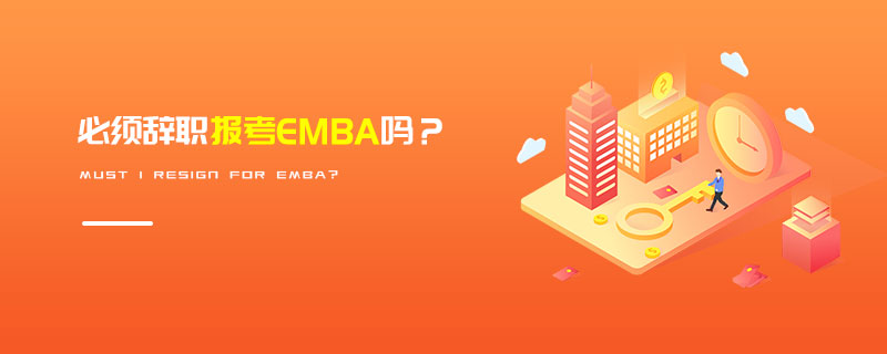 必須辭職報(bào)考EMBA嗎? 必須辭職報(bào)考EMBA嗎?