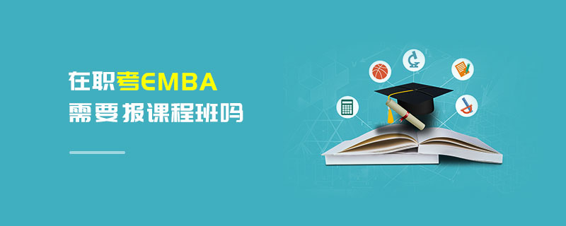 在職考EMBA需要報課程班嗎