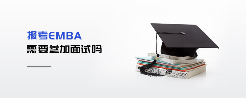 報考EMBA需要參加面試嗎