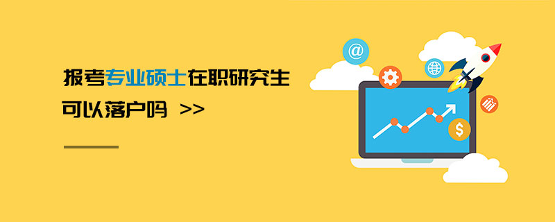 報考專業碩士在職研究生可以落戶嗎 報考專業碩士在職研究生可以落戶嗎