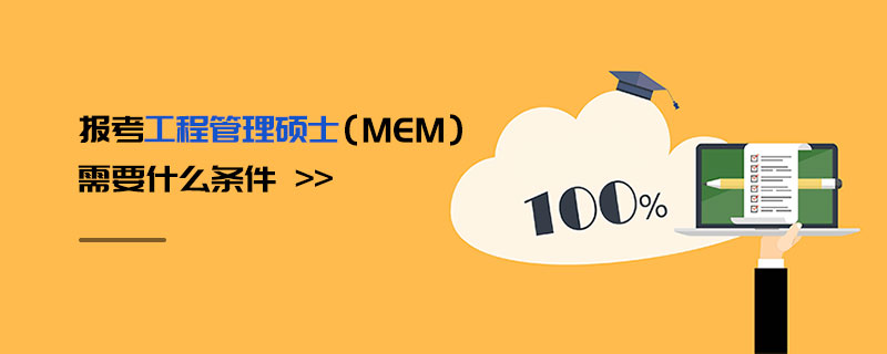 報(bào)考工程管理碩士(MEM)需要什么條件 報(bào)考工程管理碩士(MEM)需要什么條件