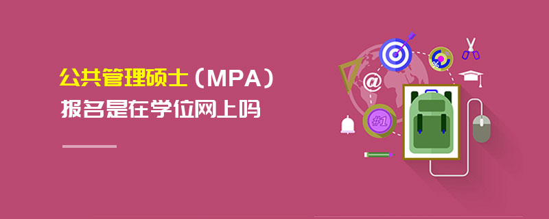 公共管理碩士(MPA)報名是在學位網上嗎 公共管理碩士(MPA)報名是在學位網上嗎