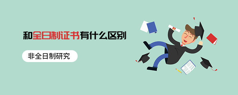 非全日制研究和全日制證書有什么區別 非全日制研究和全日制證書有什么區別