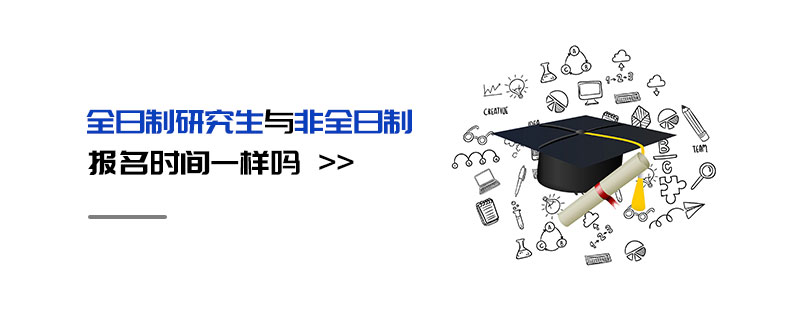 全日制研究生與非全日制報名時間一樣嗎 全日制研究生與非全日制報名時間一樣嗎