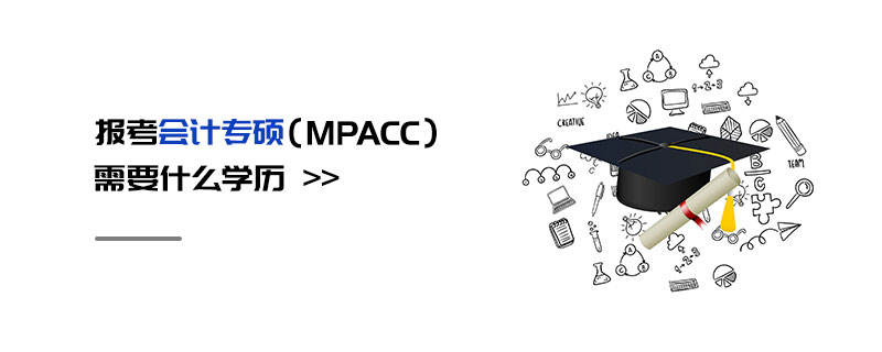 報考會計專碩(MPAcc)需要什么學歷 報考會計專碩(MPAcc)需要什么學歷