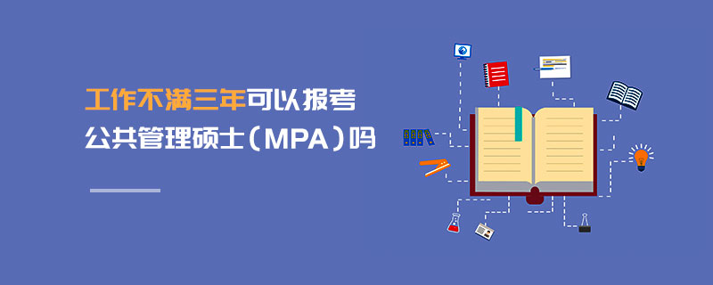 工作不滿三年可以報考公共管理碩士(MPA)嗎 工作不滿三年可以報考公共管理碩士(MPA)嗎