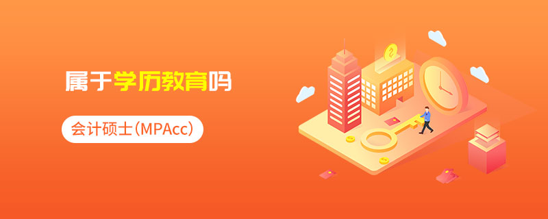 會(huì)計(jì)碩士(MPAcc)屬于學(xué)歷教育嗎 會(huì)計(jì)碩士(MPAcc)屬于學(xué)歷教育嗎