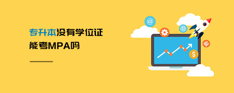 專升本沒有學位證能考MPA嗎 專升本沒有學位證能考MPA嗎