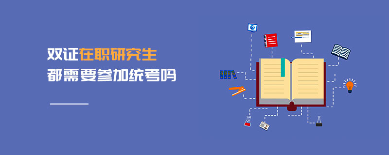雙證在職研究生都需要參加統考嗎 雙證在職研究生都需要參加統考嗎