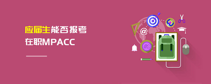 應屆生能否報考在職MPAcc 應屆生能否報考在職MPAcc