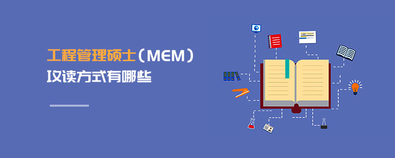 工程管理碩士(MEM)攻讀方式有哪些 工程管理碩士(MEM)攻讀方式有哪些