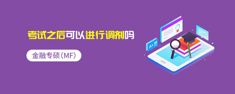 金融專碩(MF)考試之后可以進行調劑嗎 金融專碩(MF)考試之后可以進行調劑嗎