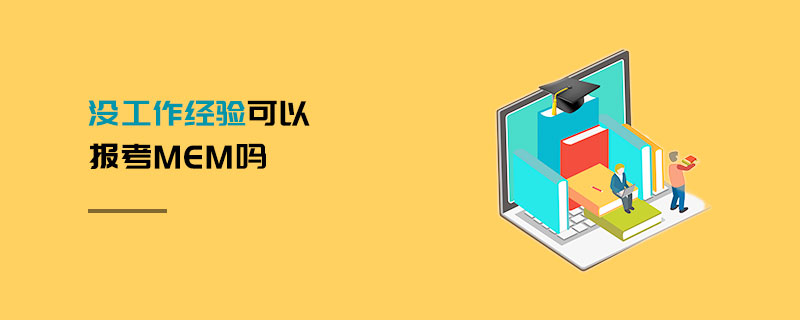 沒工作經(jīng)驗(yàn)可以報(bào)考MEM嗎 沒工作經(jīng)驗(yàn)可以報(bào)考MEM嗎