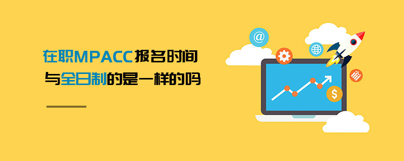 在職MPAcc報名時間與全日制的是一樣的嗎 在職MPAcc報名時間與全日制的是一樣的嗎
