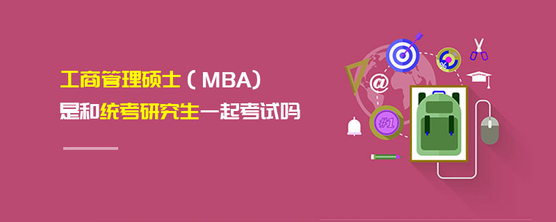 工商管理碩士(MBA)是和統考研究生一起考試嗎 工商管理碩士(MBA)是和統考研究生一起考試嗎