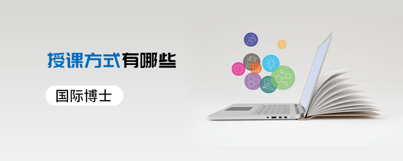 國(guó)際博士的授課方式有哪些 國(guó)際博士的授課方式有哪些