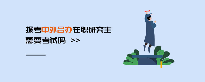 報考中外合辦在職研究生需要考試嗎