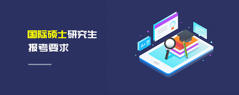 國際碩士研究生報考要求 國際碩士研究生報考要求