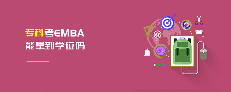 專科考EMBA能拿到學(xué)位嗎 專科考EMBA能拿到學(xué)位嗎