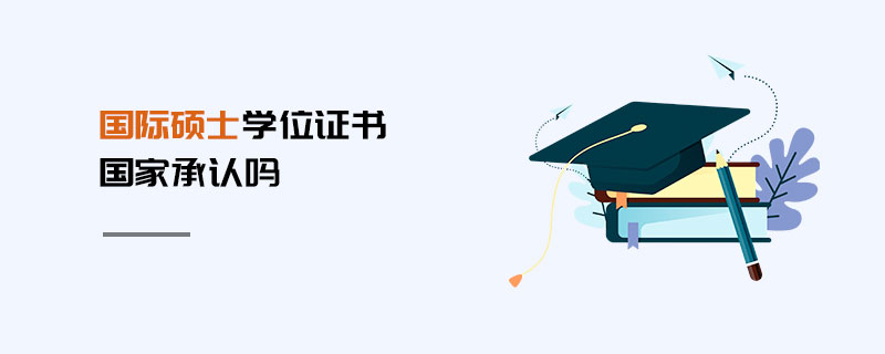 國際碩士學位證書國家承認嗎 國際碩士學位證書國家承認嗎