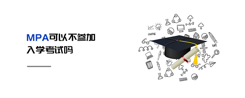 MPA可以不參加入學(xué)考試嗎 MPA可以不參加入學(xué)考試嗎