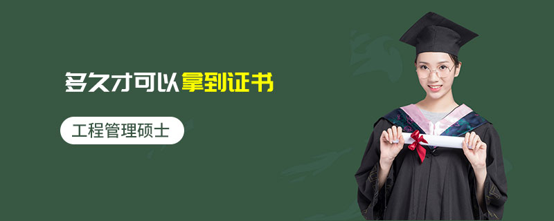 工程管理碩士多久才可以拿到證書 工程管理碩士多久才可以拿到證書