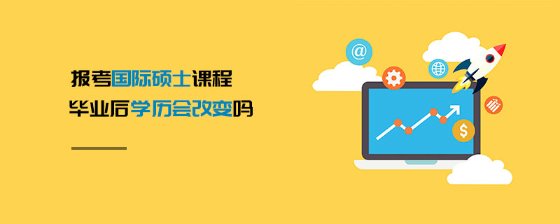報(bào)考國際碩士課程畢業(yè)后學(xué)歷會(huì)改變嗎 報(bào)考國際碩士課程畢業(yè)后學(xué)歷會(huì)改變嗎