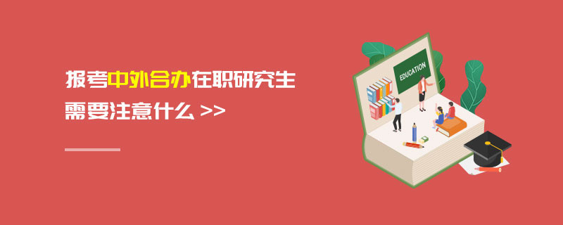 報考中外合辦在職研究生需要注意什么