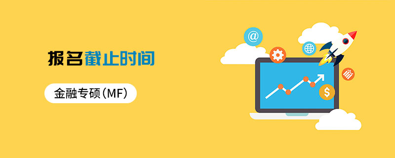 金融專碩(MF)報名截止時間 金融專碩(MF)報名截止時間