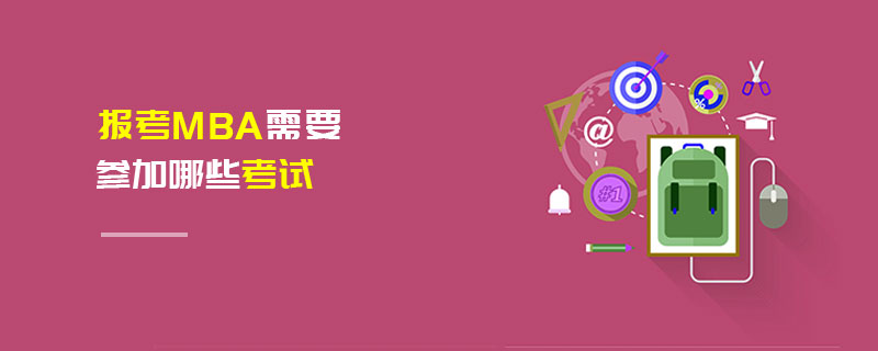 報(bào)考MBA需要參加哪些考試 報(bào)考MBA需要參加哪些考試