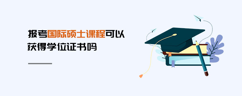 報考國際碩士課程可以獲得學(xué)位證書嗎 報考國際碩士課程可以獲得學(xué)位證書嗎