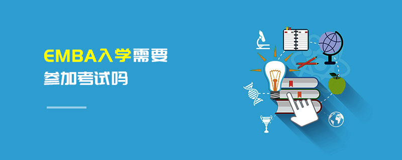 EMBA入學需要參加考試嗎 EMBA入學需要參加考試嗎