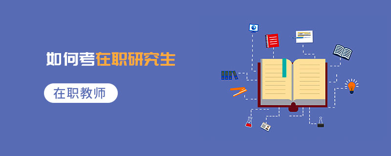 在職教師如何考在職研究生 在職教師如何考在職研究生