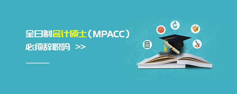 全日制會計碩士(MPAcc)必須辭職嗎 全日制會計碩士(MPAcc)必須辭職嗎