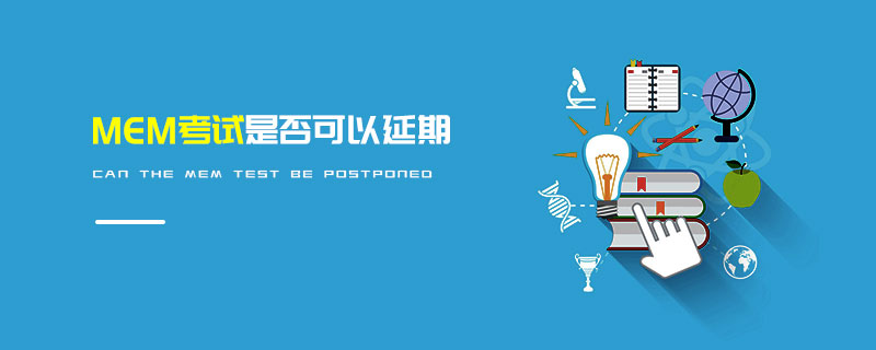 MEM考試是否可以延期 MEM考試是否可以延期