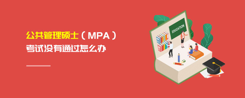公共管理碩士(MPA)考試沒有通過怎么辦 公共管理碩士(MPA)考試沒有通過怎么辦
