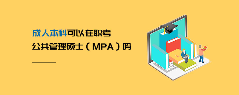 成人本科可以在職考公共管理碩士(MPA)嗎 成人本科可以在職考公共管理碩士(MPA)嗎